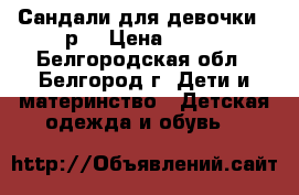 Сандали для девочки 30р. › Цена ­ 500 - Белгородская обл., Белгород г. Дети и материнство » Детская одежда и обувь   